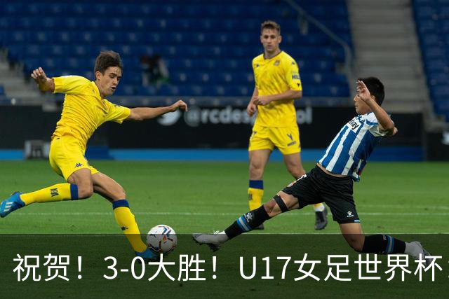 祝贺!3-0大胜!U17女足世界杯:中国队开门红,即时排名冲上榜首